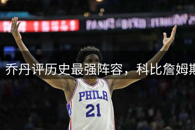 乔丹评历史最强阵容，科比詹姆斯落选，网友：能82胜0负